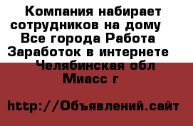 Компания набирает сотрудников на дому  - Все города Работа » Заработок в интернете   . Челябинская обл.,Миасс г.